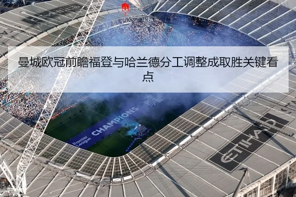 曼城欧冠前瞻福登与哈兰德分工调整成取胜关键看点